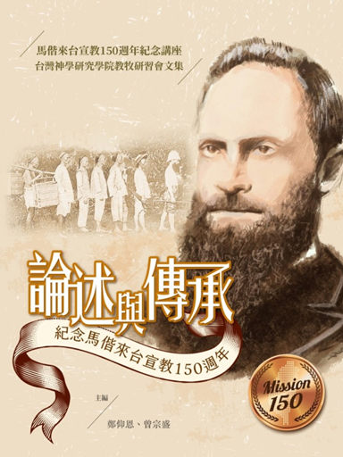 論述與傳承：紀念馬偕來台宣教 150 周年論文集（繁體版）